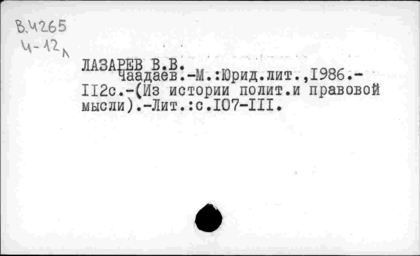 ﻿Ъ№65
■
ЛАЗА1аа даёв *. -М.: Юри д. лит., 1986. -
112с.-(Из истории полит.и правовой мысли).-Лит.:с.Ю7-Ш.